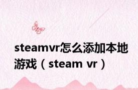 steamvr怎么添加本地游戏（steam vr）