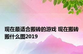 现在最适合搬砖的游戏 现在搬砖搬什么图2019 