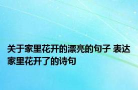 关于家里花开的漂亮的句子 表达家里花开了的诗句 