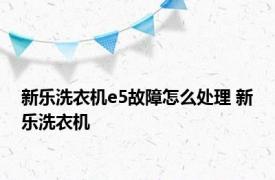 新乐洗衣机e5故障怎么处理 新乐洗衣机 