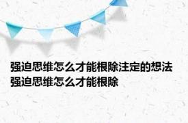 强迫思维怎么才能根除注定的想法 强迫思维怎么才能根除 