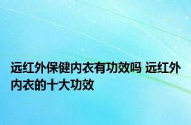 远红外保健内衣有功效吗 远红外内衣的十大功效 