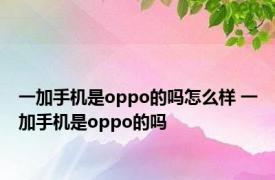 一加手机是oppo的吗怎么样 一加手机是oppo的吗 