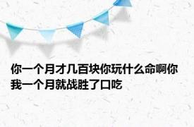 你一个月才几百块你玩什么命啊你 我一个月就战胜了口吃 