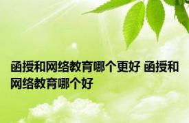 函授和网络教育哪个更好 函授和网络教育哪个好 