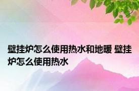 壁挂炉怎么使用热水和地暖 壁挂炉怎么使用热水 