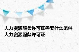 人力资源服务许可证需要什么条件 人力资源服务许可证 