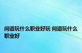 问道玩什么职业好玩 问道玩什么职业好 