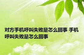 对方手机呼叫失败是怎么回事 手机呼叫失败是怎么回事 