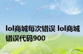 lol商城每次错误 lol商城错误代码900 