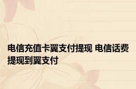 电信充值卡翼支付提现 电信话费提现到翼支付 