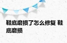 鞋底磨损了怎么修复 鞋底磨损 