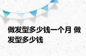 做发型多少钱一个月 做发型多少钱 