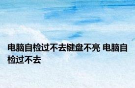 电脑自检过不去键盘不亮 电脑自检过不去 