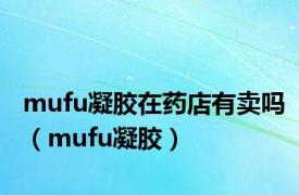 mufu凝胶在药店有卖吗（mufu凝胶）