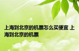 上海到北京的机票怎么买便宜 上海到北京的机票 