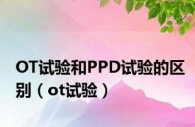 OT试验和PPD试验的区别（ot试验）