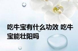 吃牛宝有什么功效 吃牛宝能壮阳吗 