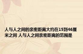 人与人之间的亲密距离大约在15到46厘米之间 人与人之间亲密距离的范围是 