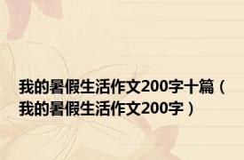 我的暑假生活作文200字十篇（我的暑假生活作文200字）