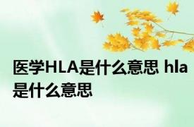 医学HLA是什么意思 hla是什么意思 