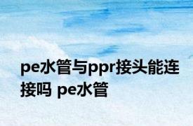 pe水管与ppr接头能连接吗 pe水管 