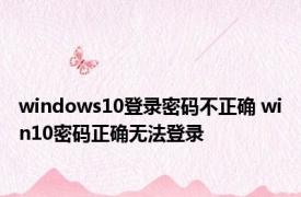 windows10登录密码不正确 win10密码正确无法登录 