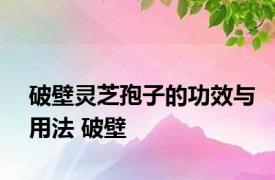 破壁灵芝孢子的功效与用法 破壁 