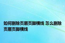 如何删除页眉页脚横线 怎么删除页眉页脚横线 