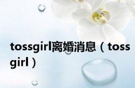 tossgirl离婚消息（tossgirl）