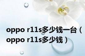 oppo r11s多少钱一台（oppo r11s多少钱）