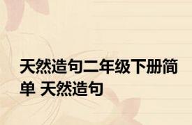 天然造句二年级下册简单 天然造句 