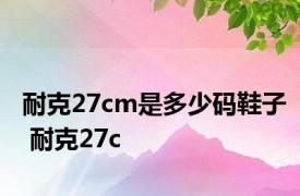 耐克27cm是多少码鞋子 耐克27c 