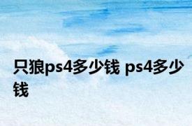 只狼ps4多少钱 ps4多少钱 