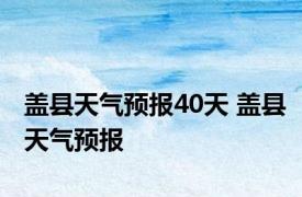 盖县天气预报40天 盖县天气预报 