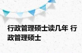 行政管理硕士读几年 行政管理硕士 