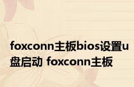 foxconn主板bios设置u盘启动 foxconn主板 