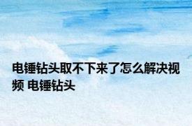 电锤钻头取不下来了怎么解决视频 电锤钻头 