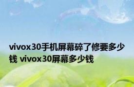 vivox30手机屏幕碎了修要多少钱 vivox30屏幕多少钱 