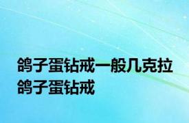 鸽子蛋钻戒一般几克拉 鸽子蛋钻戒 