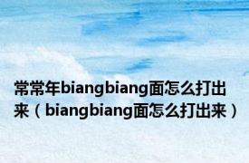 常常年biangbiang面怎么打出来（biangbiang面怎么打出来）