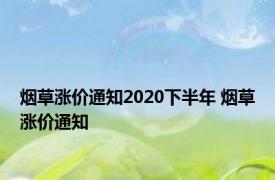 烟草涨价通知2020下半年 烟草涨价通知 