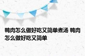 鸭肉怎么做好吃又简单煮汤 鸭肉怎么做好吃又简单 