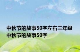 中秋节的故事50字左右三年级 中秋节的故事50字 