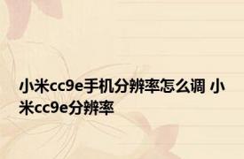 小米cc9e手机分辨率怎么调 小米cc9e分辨率 