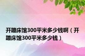 开蹦床馆300平米多少钱啊（开蹦床馆300平米多少钱）