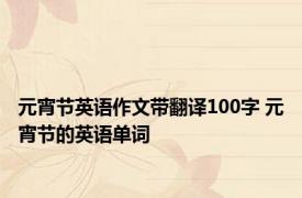 元宵节英语作文带翻译100字 元宵节的英语单词 