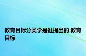 教育目标分类学是谁提出的 教育目标 