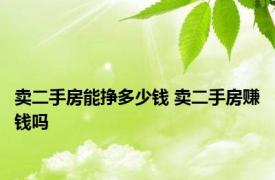 卖二手房能挣多少钱 卖二手房赚钱吗 