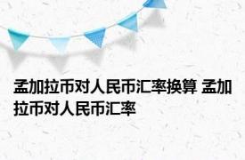 孟加拉币对人民币汇率换算 孟加拉币对人民币汇率 